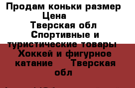 Продам коньки размер 37 › Цена ­ 2 000 - Тверская обл. Спортивные и туристические товары » Хоккей и фигурное катание   . Тверская обл.